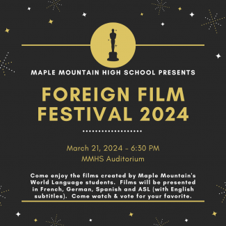 MAPLE MOUNTAIN HIGH SCHOOL PRESENTS FOREIGN FILM FESTIVAL 2024 March 21, 2024 - 6:30 PM MMHS Auditorium Come enjoy the films created by Maple Mountain's World Language students. Films will be presented in French, German, Spanish and ASL (with English subtitles). Come watch & vote for your favorite.